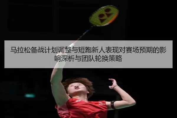 ma-la-song-bei-zhan-ji-hua-tiao-zheng-yu-duan-pao-xin-ren-biao-xian-dui-sai-chang-yu-qi-de-ying-xiang-shen-xi-yu-tuan-2-822.jpg